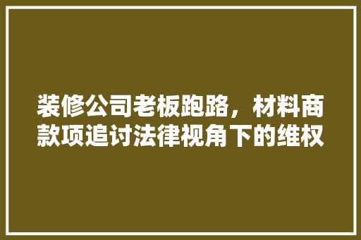 装修公司老板跑路，材料商款项追讨法律视角下的维权之路