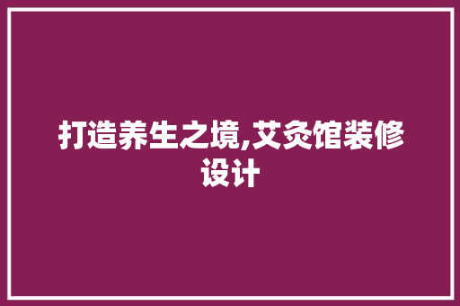 打造养生之境,艾灸馆装修设计