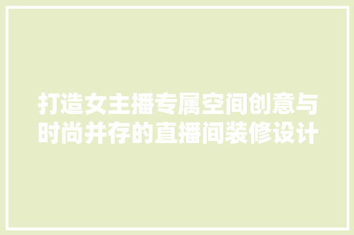 打造女主播专属空间创意与时尚并存的直播间装修设计