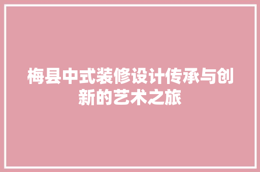 梅县中式装修设计传承与创新的艺术之旅