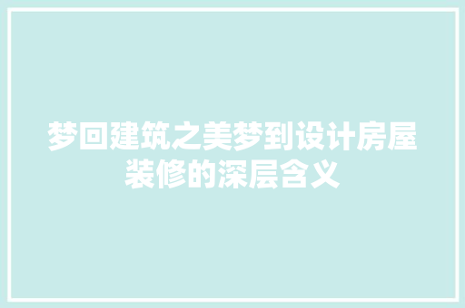 梦回建筑之美梦到设计房屋装修的深层含义