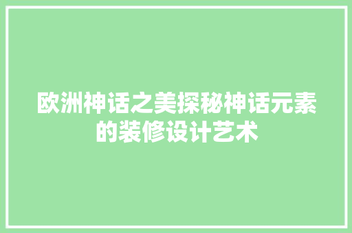 欧洲神话之美探秘神话元素的装修设计艺术  第1张