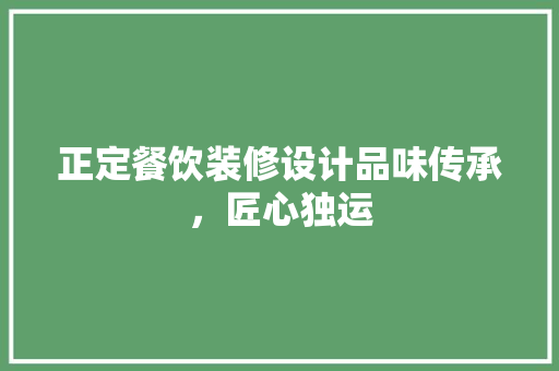 正定餐饮装修设计品味传承，匠心独运