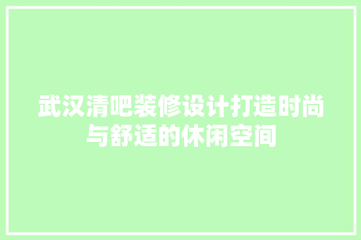 武汉清吧装修设计打造时尚与舒适的休闲空间