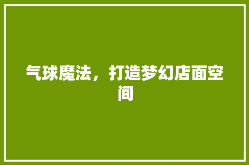 气球魔法，打造梦幻店面空间