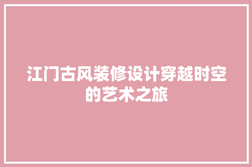 江门古风装修设计穿越时空的艺术之旅