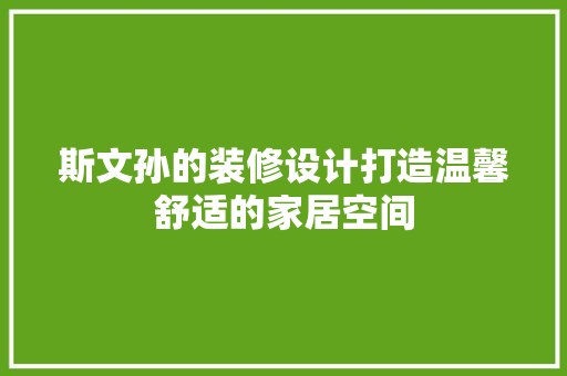 斯文孙的装修设计打造温馨舒适的家居空间