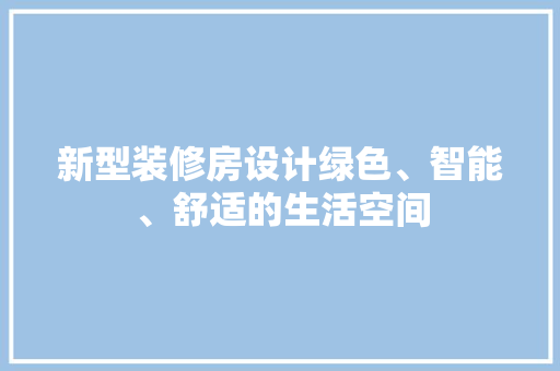 新型装修房设计绿色、智能、舒适的生活空间
