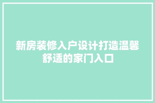 新房装修入户设计打造温馨舒适的家门入口