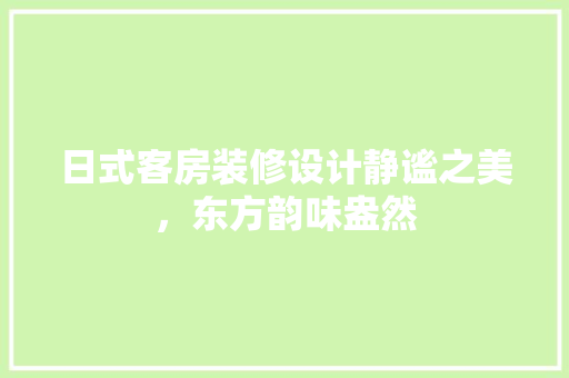 日式客房装修设计静谧之美，东方韵味盎然