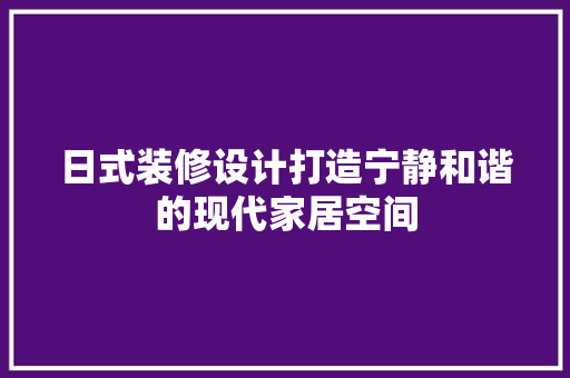 日式装修设计打造宁静和谐的现代家居空间