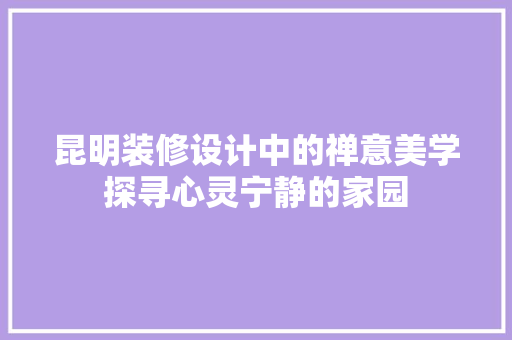 昆明装修设计中的禅意美学探寻心灵宁静的家园