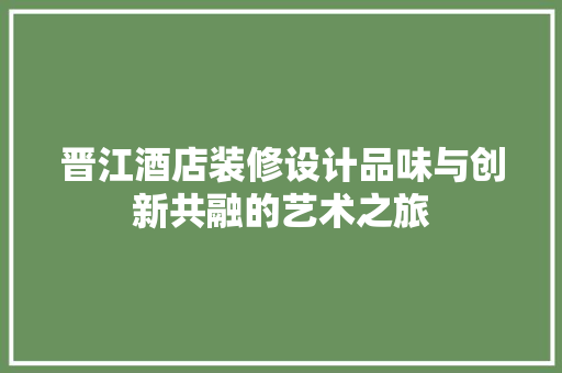 晋江酒店装修设计品味与创新共融的艺术之旅