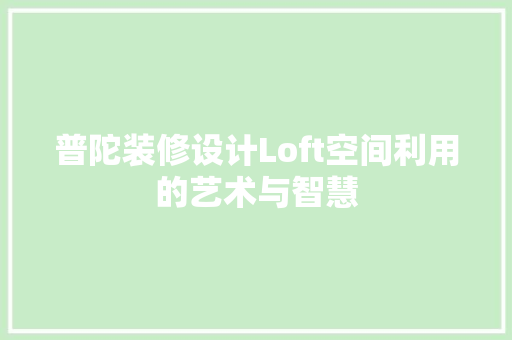 普陀装修设计Loft空间利用的艺术与智慧  第1张