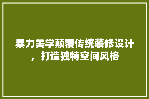 暴力美学颠覆传统装修设计，打造独特空间风格