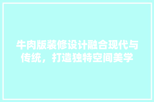 牛肉版装修设计融合现代与传统，打造独特空间美学
