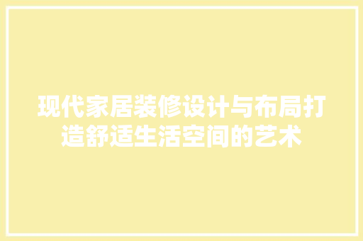 现代家居装修设计与布局打造舒适生活空间的艺术