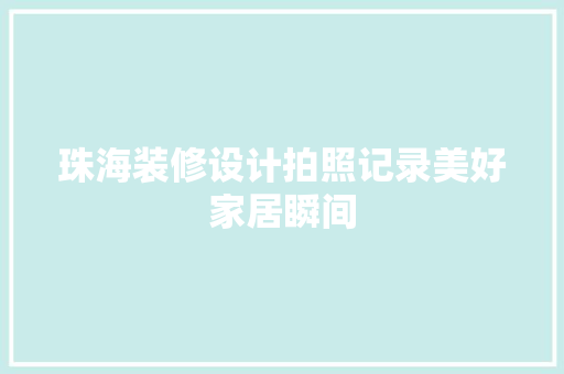 珠海装修设计拍照记录美好家居瞬间