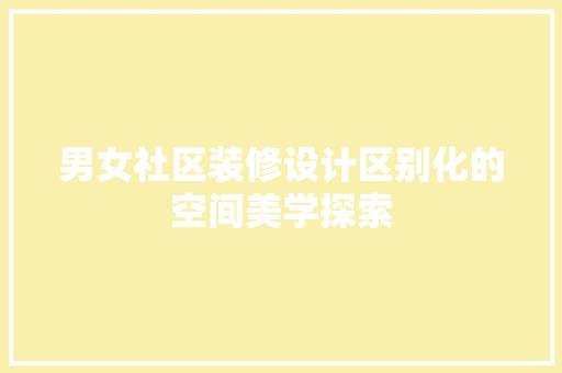 男女社区装修设计区别化的空间美学探索  第1张