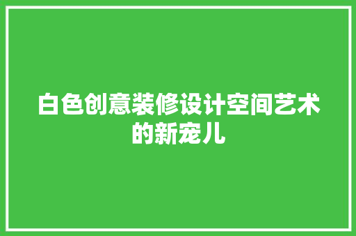 白色创意装修设计空间艺术的新宠儿  第1张