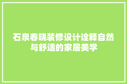 石泉春晓装修设计诠释自然与舒适的家居美学  第1张