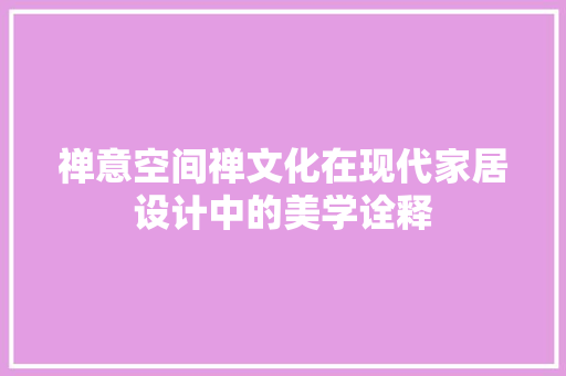 禅意空间禅文化在现代家居设计中的美学诠释
