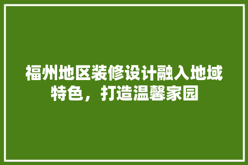 福州地区装修设计融入地域特色，打造温馨家园  第1张