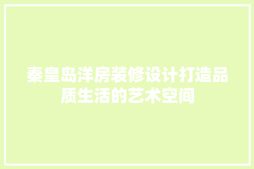 秦皇岛洋房装修设计打造品质生活的艺术空间