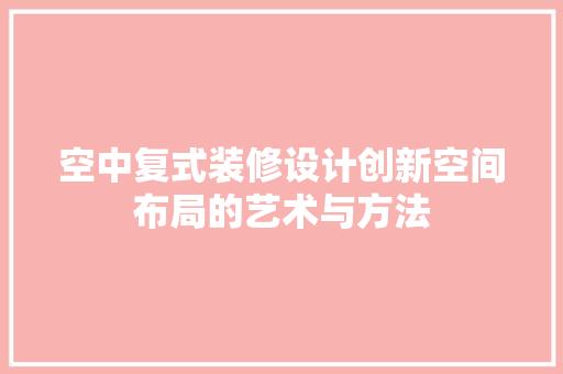 空中复式装修设计创新空间布局的艺术与方法