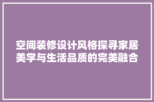 空间装修设计风格探寻家居美学与生活品质的完美融合