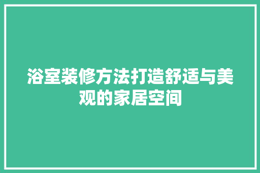 浴室装修方法打造舒适与美观的家居空间  第1张