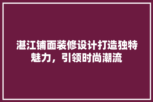 湛江铺面装修设计打造独特魅力，引领时尚潮流