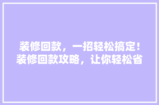 装修回款，一招轻松搞定！装修回款攻略，让你轻松省心