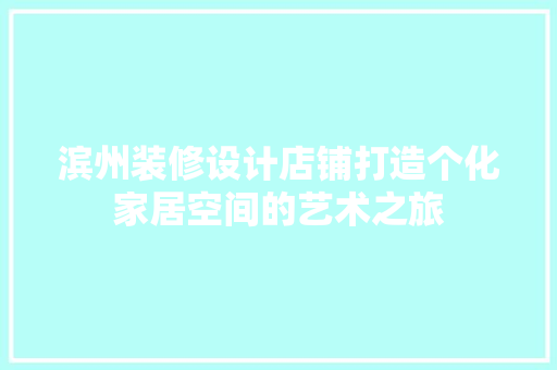 滨州装修设计店铺打造个化家居空间的艺术之旅