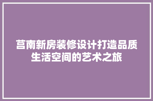 莒南新房装修设计打造品质生活空间的艺术之旅