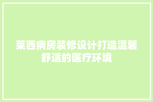 莱西病房装修设计打造温馨舒适的医疗环境