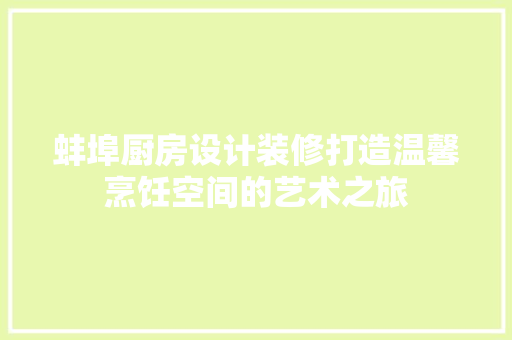 蚌埠厨房设计装修打造温馨烹饪空间的艺术之旅  第1张