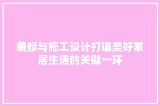 装修与施工设计打造美好家居生活的关键一环
