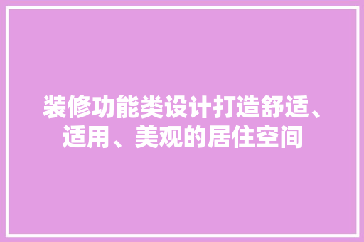 装修功能类设计打造舒适、适用、美观的居住空间
