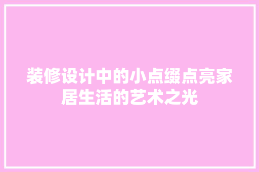 装修设计中的小点缀点亮家居生活的艺术之光