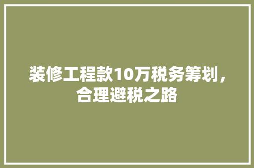 装修工程款10万税务筹划，合理避税之路  第1张