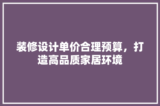 装修设计单价合理预算，打造高品质家居环境