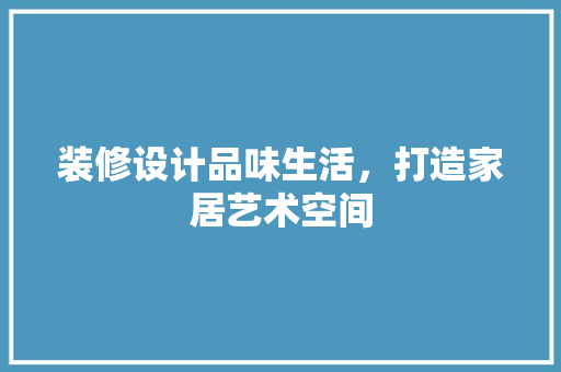 装修设计品味生活，打造家居艺术空间