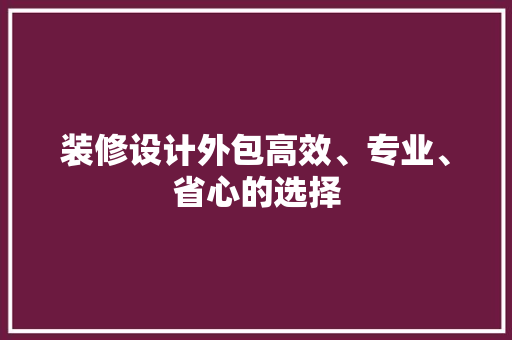 装修设计外包高效、专业、省心的选择