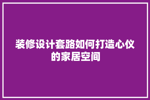 装修设计套路如何打造心仪的家居空间