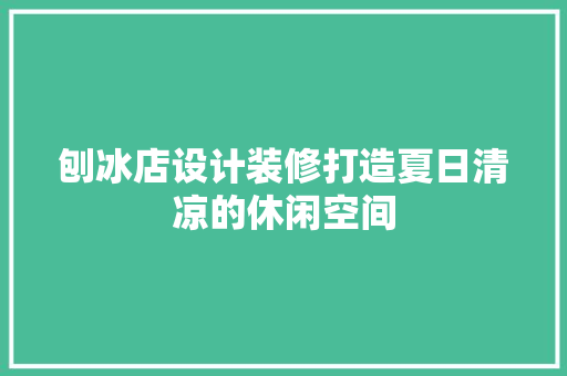 刨冰店设计装修打造夏日清凉的休闲空间