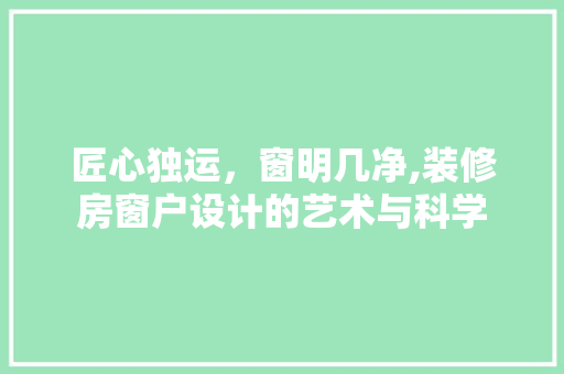匠心独运，窗明几净,装修房窗户设计的艺术与科学