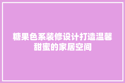 糖果色系装修设计打造温馨甜蜜的家居空间