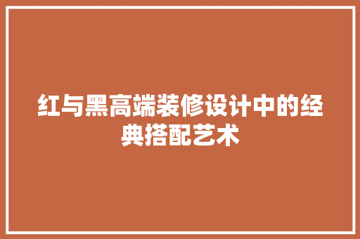 红与黑高端装修设计中的经典搭配艺术