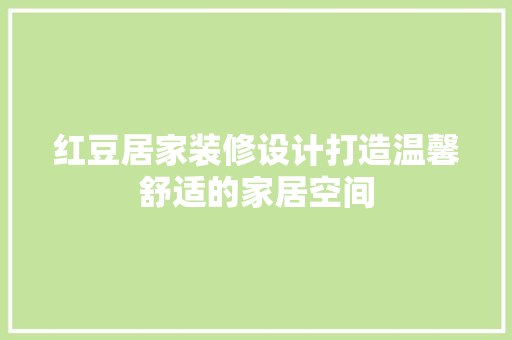 红豆居家装修设计打造温馨舒适的家居空间  第1张
